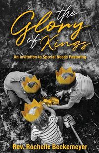 Cover image for The Glory of Kings: An Invitation to Special Needs Pastoring
