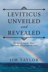 Cover image for Leviticus Unveiled and Revealed: The Lamb and the Altar - The Lamb of God and the Cross