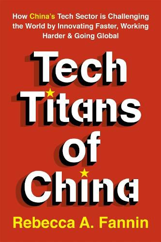 Tech Titans of China: How China's Tech Sector is Challenging the World by Innovating Faster, Working Harder & Going Global