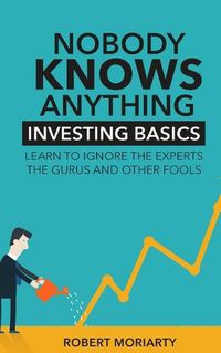 Cover image for Nobody Knows Anything: Investing Basics Learn to Ignore the Experts, the Gurus and other Fools