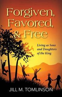 Cover image for Forgiven, Favored and Free: Living as Sons and Daughters of the King