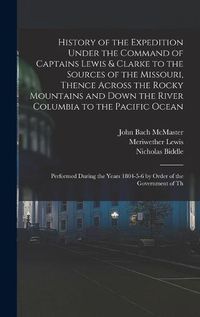 Cover image for History of the Expedition Under the Command of Captains Lewis & Clarke to the Sources of the Missouri, Thence Across the Rocky Mountains and Down the River Columbia to the Pacific Ocean