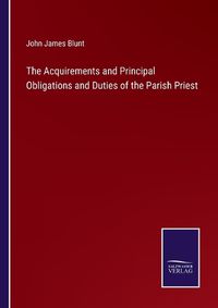 Cover image for The Acquirements and Principal Obligations and Duties of the Parish Priest