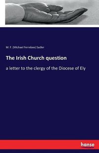 Cover image for The Irish Church question: a letter to the clergy of the Diocese of Ely