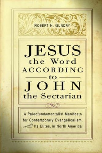 Cover image for Jesus the Word according to John the Sectarian: A Paleofundamentalist Manifesto for Contemporary Evangelicalism, Especially Its Elites, in North America / Robert H. Gundry.