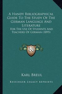 Cover image for A Handy Bibliographical Guide to the Study of the German Language and Literature: For the Use of Students and Teachers of German (1895)