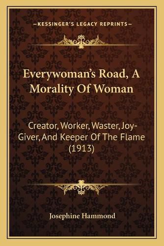 Cover image for Everywoman's Road, a Morality of Woman: Creator, Worker, Waster, Joy-Giver, and Keeper of the Flame (1913)