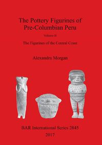 Cover image for The Pottery Figurines of Pre-Columbian Peru.  Volume II: Volume II : The Figurines of the Central Coast