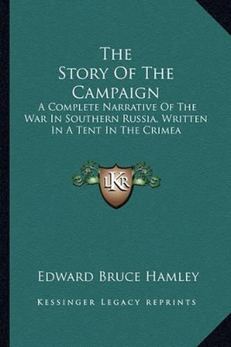 The Story of the Campaign: A Complete Narrative of the War in Southern Russia, Written in a Tent in the Crimea