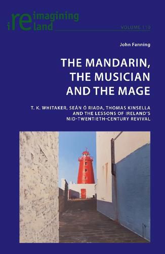 The Mandarin, the Musician and the Mage: T. K. Whitaker, Sean O Riada, Thomas Kinsella and the Lessons of Ireland's Mid-Twentieth-Century Revival