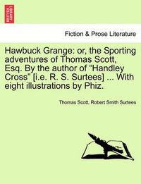 Cover image for Hawbuck Grange: Or, the Sporting Adventures of Thomas Scott, Esq. by the Author of Handley Cross [I.E. R. S. Surtees] ... with Eight Illustrations by Phiz. the Forrocks Edition