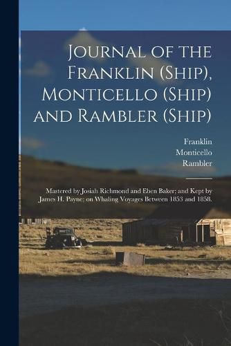 Cover image for Journal of the Franklin (Ship), Monticello (Ship) and Rambler (Ship); Mastered by Josiah Richmond and Eben Baker; and Kept by James H. Payne; on Whaling Voyages Between 1853 and 1858.