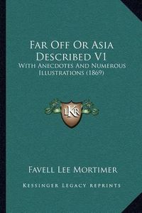 Cover image for Far Off or Asia Described V1: With Anecdotes and Numerous Illustrations (1869)