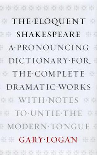 Cover image for The Eloquent Shakespeare: A Pronouncing Dictionary for the Complete Dramatic Works, with Notes to Untie the Modern Tongue