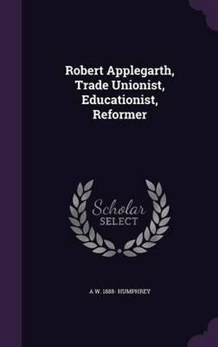 Cover image for Robert Applegarth, Trade Unionist, Educationist, Reformer