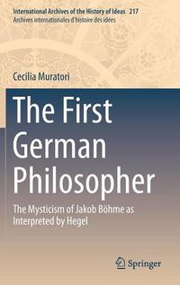 Cover image for The First German Philosopher: The Mysticism of Jakob Boehme as Interpreted by Hegel