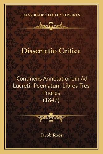 Cover image for Dissertatio Critica: Continens Annotationem Ad Lucretii Poematum Libros Tres Priores (1847)