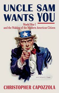 Cover image for Uncle Sam Wants You: World War I and the Making of the Modern American Citizen