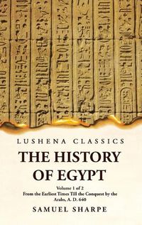 Cover image for The History of Egypt From the Earliest Times Till the Conquest by the Arabs, A. D. 640 Volume 1 of 2