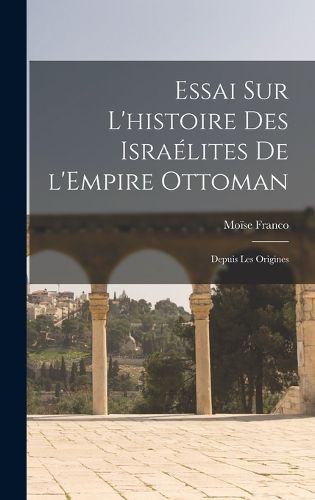 Cover image for Essai sur l'histoire des Israelites de l'Empire ottoman