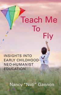 Cover image for Teach Me to Fly: Insights into Early Childhood Neo-humanist Education