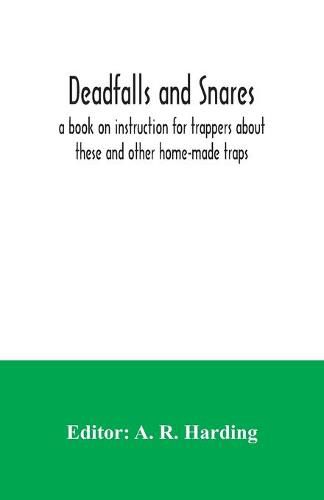 Cover image for Deadfalls and snares; a book on instruction for trappers about these and other home-made traps