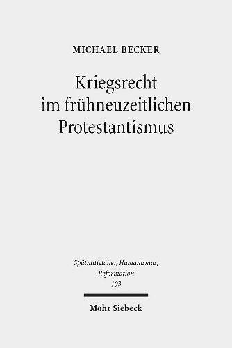 Cover image for Kriegsrecht im fruhneuzeitlichen Protestantismus: Eine Untersuchung zum Beitrag lutherischer und reformierter Theologen, Juristen und anderer Gelehrter zur Kriegsrechtsliteratur im 16. und 17. Jahrhundert