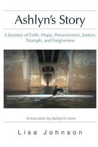 Cover image for Ashlyn's Story: A Journey of Faith, Hope, Perseverance, Justice, Triumph, Forgiveness