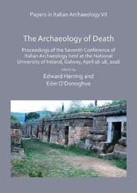 Cover image for Papers in Italian Archaeology VII: The Archaeology of Death: Proceedings of the Seventh Conference of Italian Archaeology held at the National University of Ireland, Galway, April 16-18, 2016