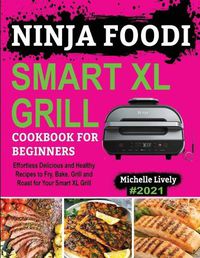 Cover image for Ninja Foodi Smart XL Grill Cookbook for Beginners: Effortless Delicious and Healthy Recipes to Fry, Bake, Grill and Roast for Your Smart XL Grill