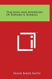 Cover image for Teaching and Addresses of Edward A. Kimball