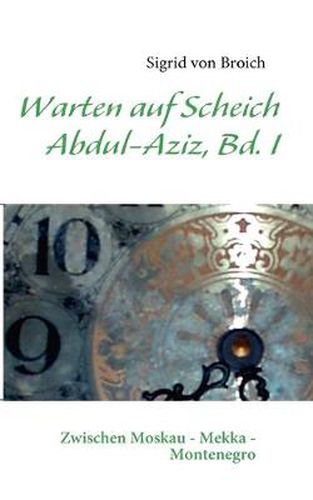 Cover image for Warten Auf Scheich Abdul-Aziz: Memoiren zwischen Ost und West Bd. I