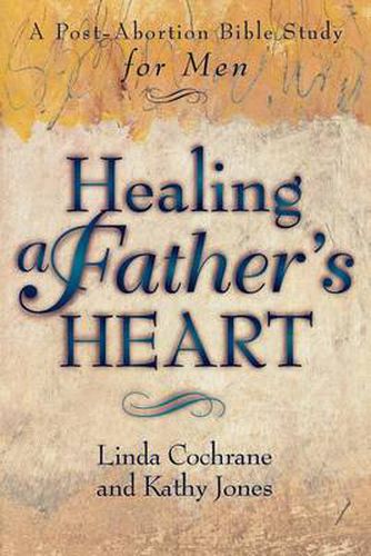 Cover image for Healing a Father"s Heart - A Post-Abortion Bible Study for Men