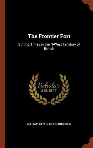 Cover image for The Frontier Fort: Stirring Times in the N-West Territory of British