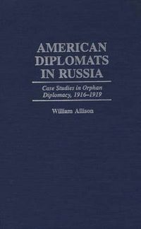 Cover image for American Diplomats in Russia: Case Studies in Orphan Diplomacy, 1916-1919