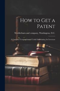 Cover image for How to Get a Patent; a Complete Compendium of Useful Information for Inventors