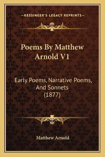 Cover image for Poems by Matthew Arnold V1: Early Poems, Narrative Poems, and Sonnets (1877)