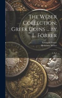 Cover image for The Weber Collection; Greek Coins ... by L. Forrer