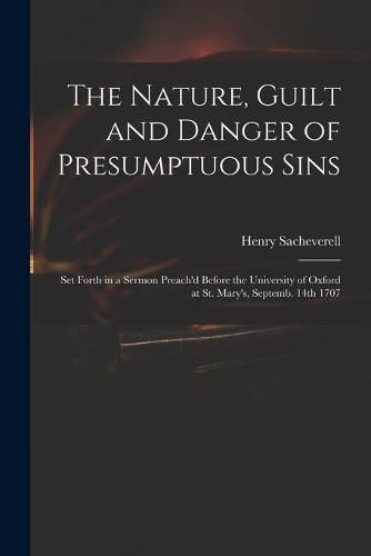 The Nature, Guilt and Danger of Presumptuous Sins: Set Forth in a Sermon Preach'd Before the University of Oxford at St. Mary's, Septemb. 14th 1707