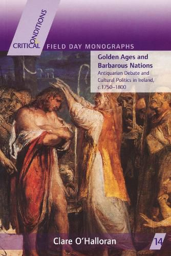 Cover image for Golden Ages and Barbarous Nations: Antiquarian Debate and Cultural Politics in Ireland, c.1750-1800