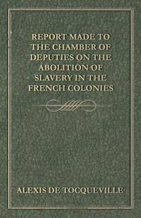 Cover image for Report Made to the Chamber of Deputies on the Abolition of Slavery in the French Colonies
