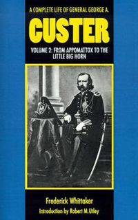 Cover image for A Complete Life of General George A. Custer, Volume 2: From Appomattox to the Little Big Horn