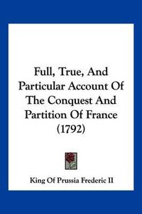 Cover image for Full, True, and Particular Account of the Conquest and Partition of France (1792)