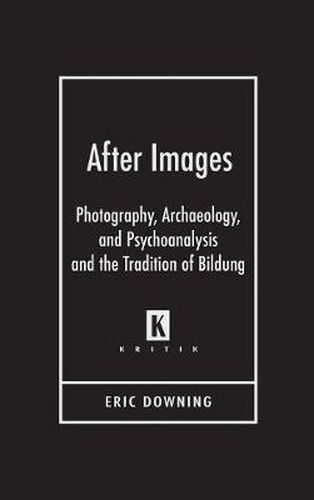 After Images: Photography, Archaeology, and Psychoanalysis and the Tradition of Bildung