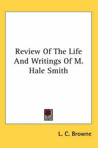 Cover image for Review of the Life and Writings of M. Hale Smith