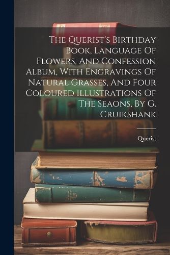 Cover image for The Querist's Birthday Book, Language Of Flowers, And Confession Album, With Engravings Of Natural Grasses, And Four Coloured Illustrations Of The Seaons, By G. Cruikshank