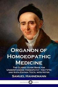 Cover image for Organon of Homoeopathic Medicine: The Classic Guide Book for Understanding Homeopathy - the Fifth and Sixth Edition Texts, with Notes