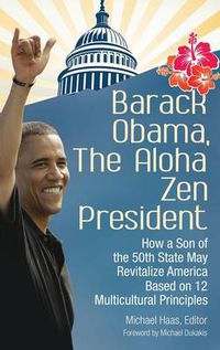 Cover image for Barack Obama, The Aloha Zen President: How a Son of the 50th State May Revitalize America Based on 12 Multicultural Principles