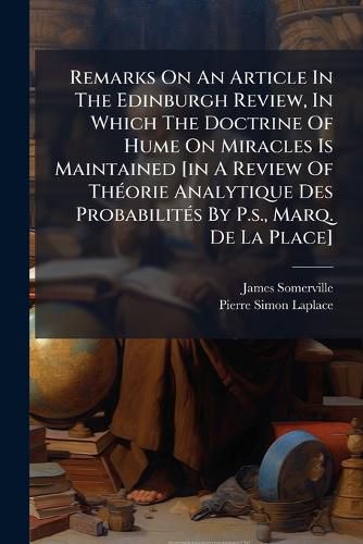 Cover image for Remarks On An Article In The Edinburgh Review, In Which The Doctrine Of Hume On Miracles Is Maintained [in A Review Of Theorie Analytique Des Probabilites By P.s., Marq. De La Place]