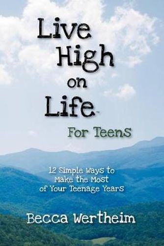 Cover image for Live High on Life for Teens: 12 Simple Ways to Make the Most of Your Teenage Years